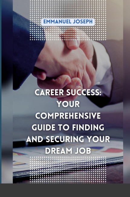 Career Success: Your Comprehensive Guide to Finding and Securing Your Dream Job