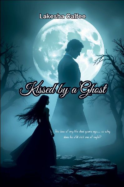 Kissed by a Ghost: The love of my life died years ago... so why does he still visit me at night?