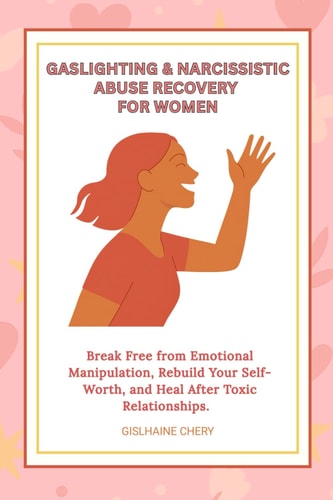 Gaslighting & Narcissistic Abuse Recovery Break Free from Emotional Manipulation, Rebuild Your Self-Worth, and Heal After Toxic Relationships - A Complete Guide for Women
