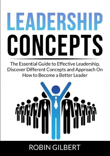 Leadership Concepts: The Essential Guide to Effective Leadership, Discover Different Concepts and Approach On How to Become a Better Leader