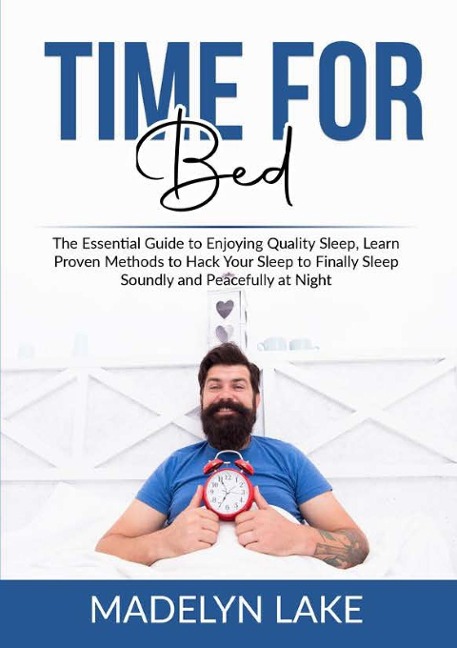 Time For Bed: The Essential Guide to Enjoying Quality Sleep, Learn Proven Methods to Hack Your Sleep to Finally Sleep Soundly and Peacefully at Night