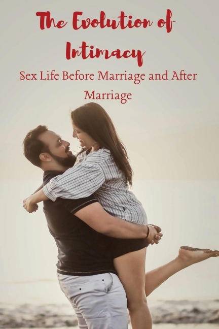 EVOLUTION OF INTIMACY SEX LIFE BEFORE MARRIAGE AND AER MARRIAGE.
