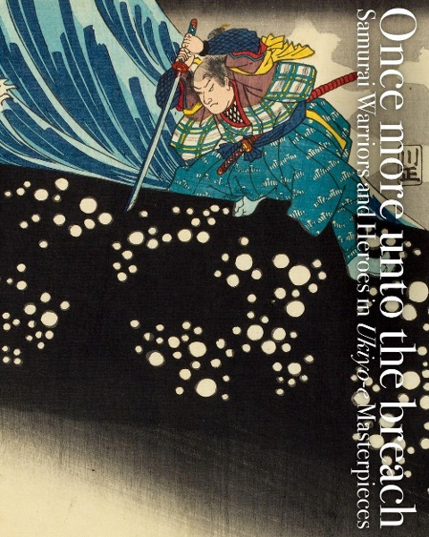 Once More Unto the Breach: Samurai Warriors and Heroes in Ukiyo-e Masterpieces