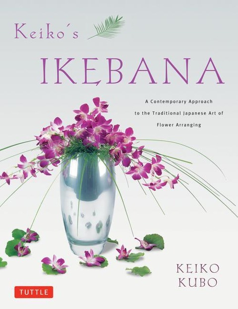 Keikos Ikebana: A Contemporary Approach to the Traditional Japanese Art of Flower Arranging