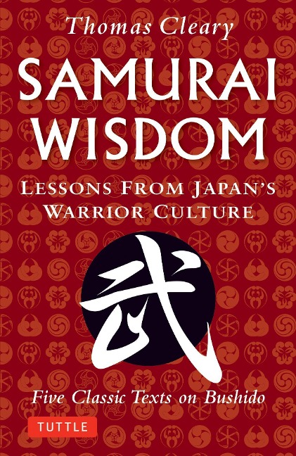 Samurai Wisdom: Lessons from Japans Warrior Culture - Five Classic Texts on Bushido