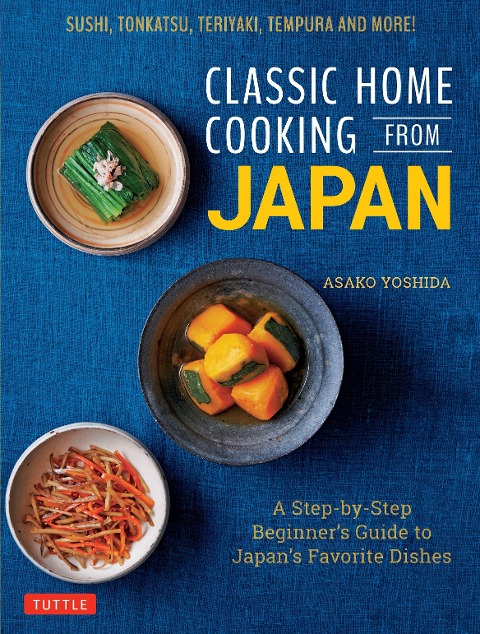 Classic Home Cooking from Japan: A Step-by-Step Beginners Guide to Japans Favorite Dishes: Sushi, Tonkatsu, Teriyaki, Tempura and More!