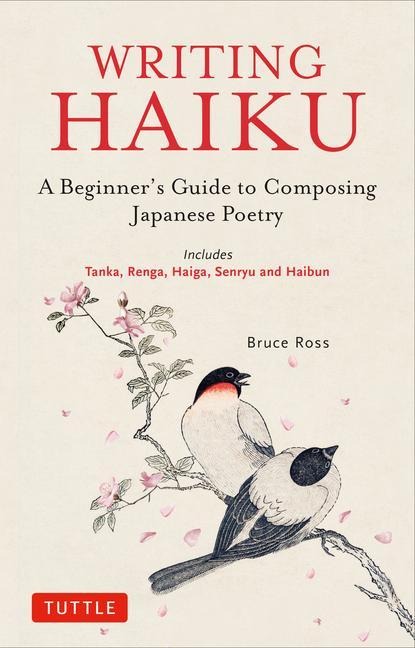Writing Haiku: A Beginners Guide to Composing Japanese Poetry - Includes Tanka, Renga, Haiga, Senryu and Haibun