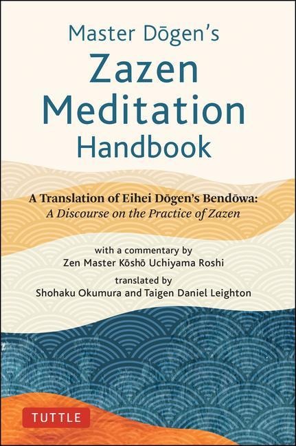 Master Dogens Zazen Meditation Handbook: A Translation of Eihei Dogens Bendowa: A Discourse on the Practice of Zazen