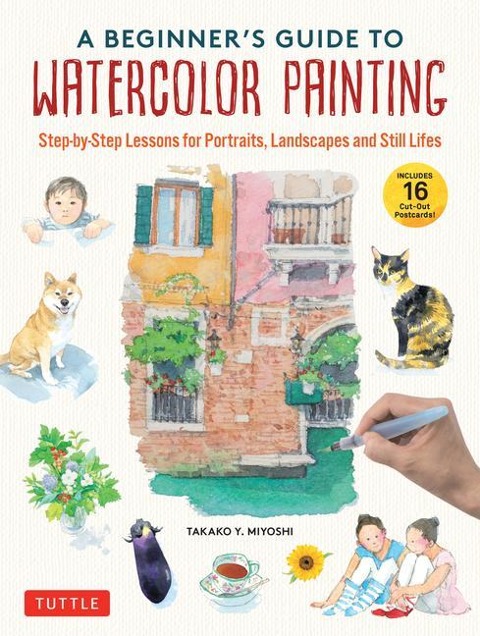 A Beginners Guide to Watercolor Painting: Step-by-Step Lessons for Portraits, Landscapes and Still Lifes (Includes 16 Practice Postcards)