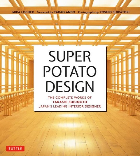 Super Potato Design: The Complete Works of Takashi Sugimoto, Japans Leading Interior Designer