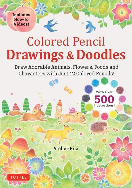 Colored Pencil Drawings & Doodles: Draw Adorable Animals, Flowers, Foods and Characters with Just 12 Colored Pencils! (Over 500 illustrations + How-to Videos!)