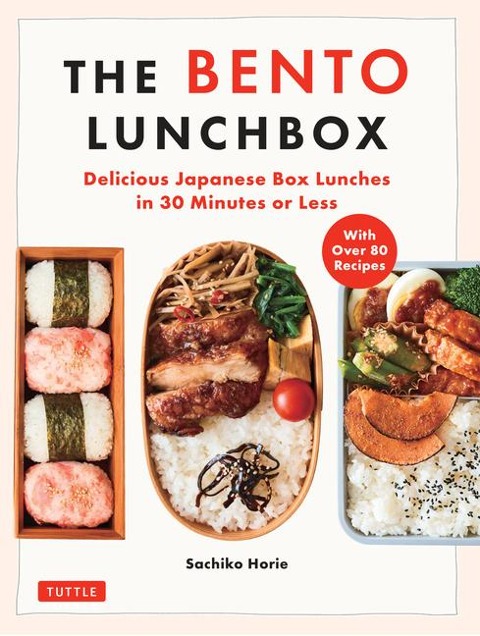 The Bento Lunchbox: Delicious Japanese Box Lunches in 30 Minutes or Less (With Over 125 Recipes)