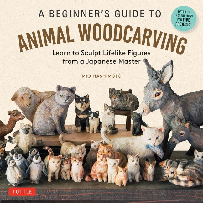 A Beginners Guide to Animal Woodcarving: Learn to Sculpt Lifelike Figures from a Japanese Master (Detailed Instructions for 5 Projects!)