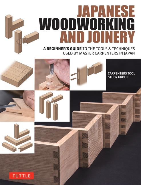 Japanese Woodworking and Joinery: A Beginners Guide to the Tools & Techniques Used by Master Carpenters in Japan