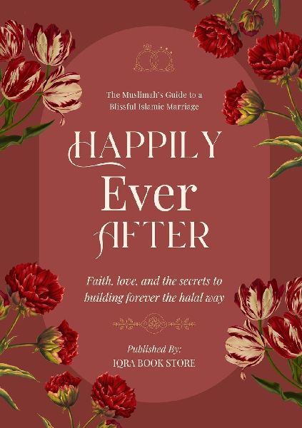 Happily Ever After: The Muslimahs Guide to a Blissful Islamic Marriage - Faith, love, and the secrets to building forever the halal way