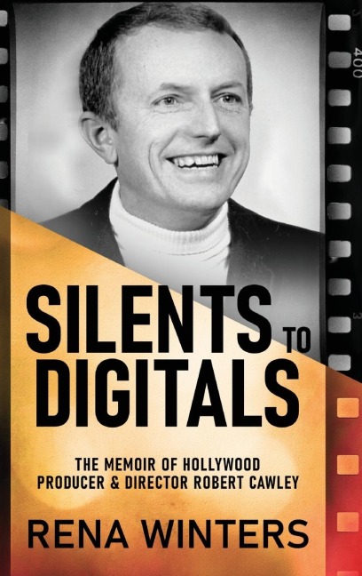 Silents To Digitals: The Memoir Of Hollywood Producer & Director Robert Cawley