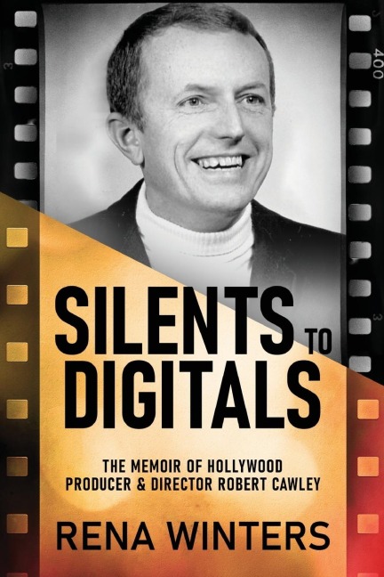 Silents To Digitals: The Memoir Of Hollywood Producer & Director Robert Cawley