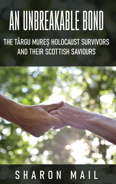 An Unbreakable Bond: The Târgu Mure&#537; Holocaust Survivors and their Scottish Saviours