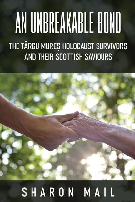 An Unbreakable Bond: The Târgu Mure&#537; Holocaust Survivors and their Scottish Saviours
