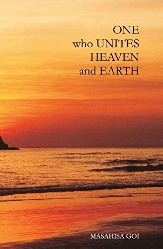 One Who Unites Heaven and Earth The Autobiography of Masahisa Goi