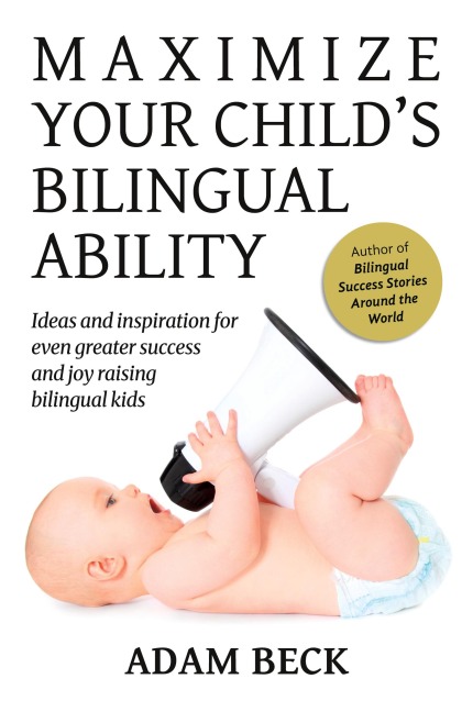 Maximize Your Child's Bilingual Ability: Ideas and inspiration for even greater success and joy raising bilingual kids