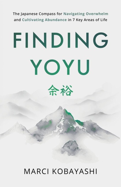 Finding Yoyu: The Japanese Compass for Navigating Overwhelm and Cultivating Abundance in 7 Key Areas of Life