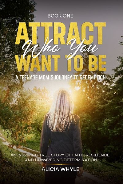 Attract Who You want to Be: A Teenage Mom's Journey To Redemption