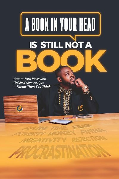 A Book in Your Head is Still Not A Book: How to Turn Ideas Into Finished Manuscripts_Faster Than You Think
