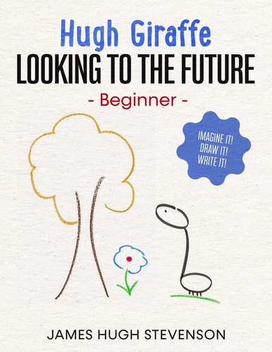 Hugh Giraffe Looking to the Future: Beginner. Imagine It! Draw It! Write It!