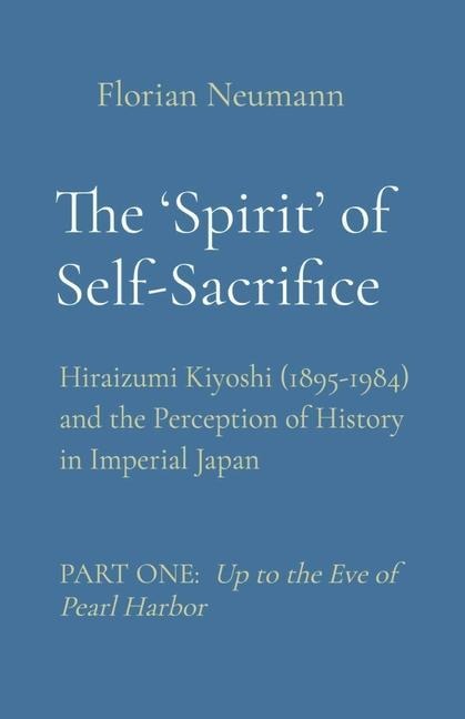 The Spirit of Self-Sacrifice: Hiraizumi Kiyoshi (1895-1984) and the Perception of History in Imperial Japan