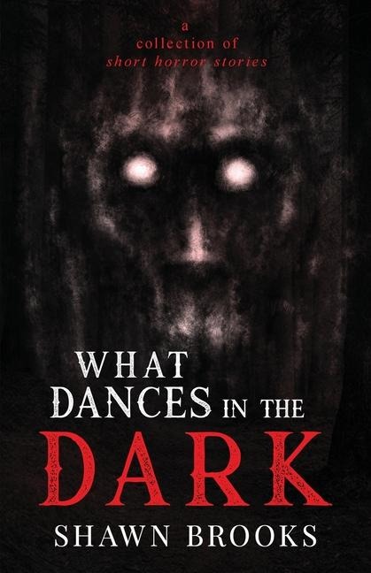 What Dances in the Dark: a short collection of horror stories