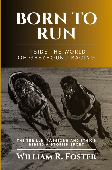 Born to Run-Inside the World of Greyhound Racing: The Thrills, Passions and Ethics Behind a Storied Sport