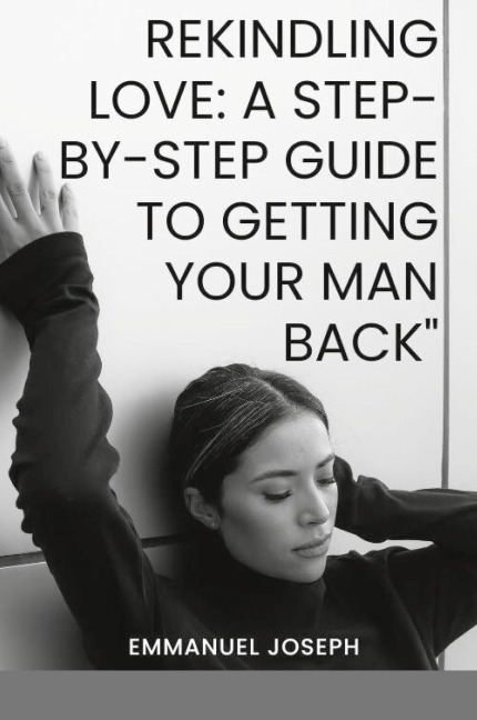 Rekindling Love: A Step-by-Step Guide to Getting Your Man Back