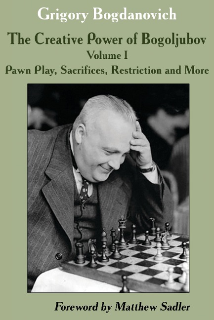 The Creative Power of Bogoljubov: Volume I: Pawn Play, Sacrifices, Restriction and More