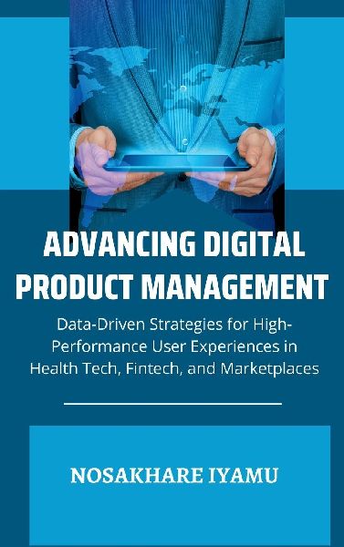 Advancing Digital Product Management: Data-Driven Strategies for High-Performance User Experiences in Health Tech, Fintech, and Marketplaces