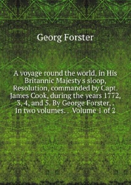 A voyage round the world,: in his britannic majestys sloop, resolution, commanded by Capt. James Cook, during the years 1772, 3, 4, and 5. Volume 1