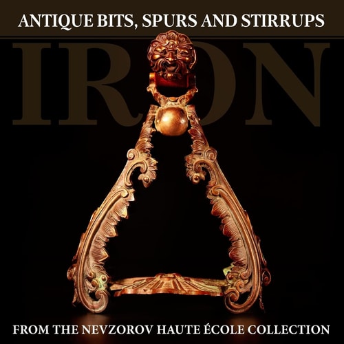 Iron Antique Bits, Spurs and Stirrups from the Nevzorov Haute Ecole Collection