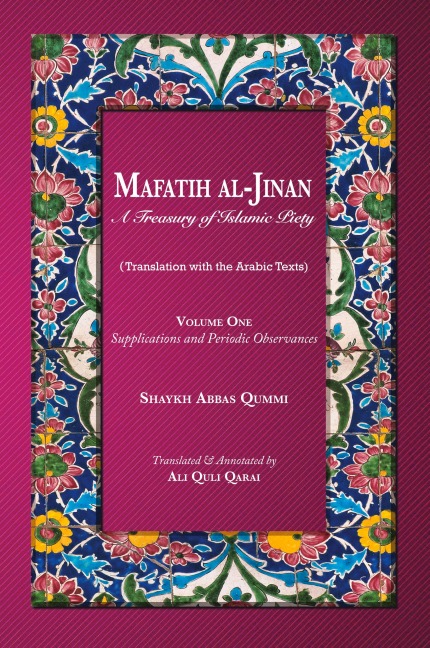 Mafatih al-Jinan: A Treasury of Islamic Piety: Supplications and Periodic Observances