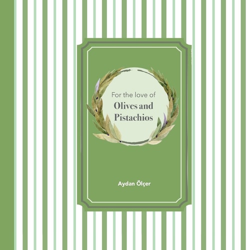For the Love of Olives and Pistachios Recipes Through Three Family Generations