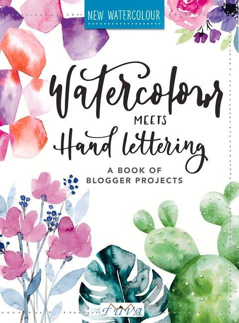 Watercolour Meets Hand Lettering: The Project Book of Pretty Watercolor with Handlettering