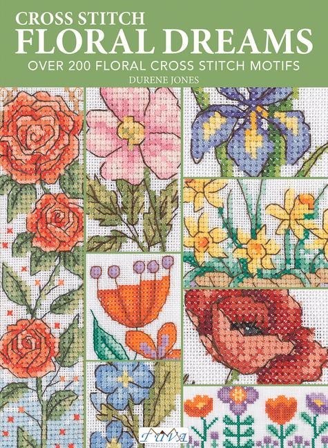 Cross Stitch Floral Dreams: Over 200 Floral Cross Stitch Motifs