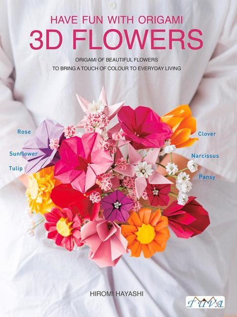 Have Fun with Origami 3D Flowers: Origami of Beautiful Flowers to Bring a Touch of Colour to Everyday Living