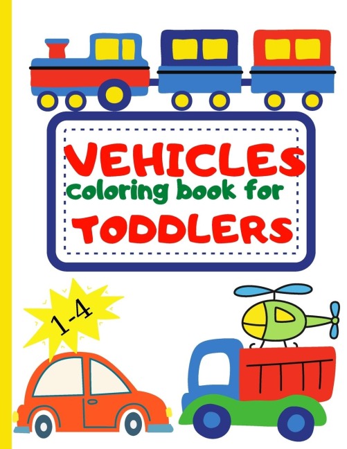 VEHICLE COLORING BOOK FOR TODDLER: Toddler Coloring Book |First Doodling For Children Ages 1-4 - Digger, Car, Fire Truck  And Many More Big Vehicles For Boys And Girls (First Coloring Books For Toddler Ages 1-4)