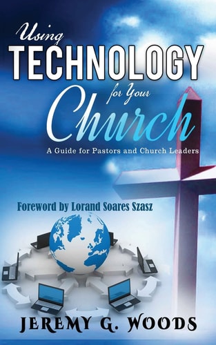 Using Technology for Your Church A Guide for Pastors and Church Leaders