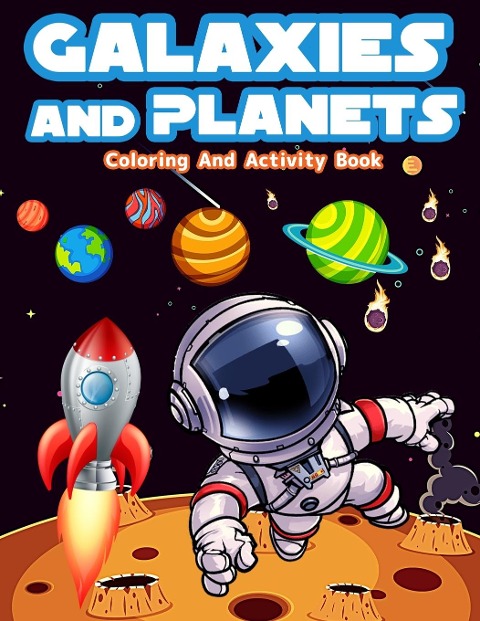 Galaxies And Planets Coloring And Activity Book For Kids Ages 8-10: Fun Galaxies And Planets Activities And Coloring Pages For Boys And Girls Ages 5-7, 6-9. Big Coloring And Activity Books For Kids With Astronauts, Outer Space, Planets, Space Ships, Word