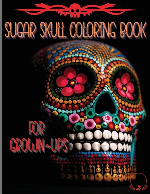 Sugar Skull Coloring Book for Grown-Ups: Amazing and Unique Designs Inspired by the Day of the Dead | Coloring Pages for Relaxation and Stress Relieving