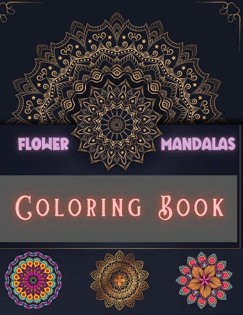 Flower Mandalas Coloring Book: Unique and Incredible Designs for Relax and Stress Relieving | For Boys, Girls, Men and Women