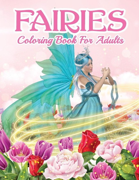 Fairies Coloring Book For Grown Ups: Beautiful Fairy Coloring Book For Women And Men With Relaxing And Stress Relief Designs. Includes Magical Designs with Beautiful Fairies, Mystic Creatures & Many More! Beautiful Fantasy Women, Relaxing Forest And Cute