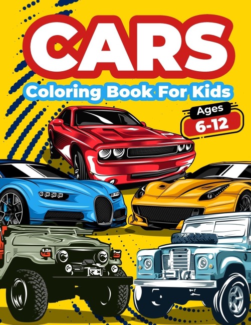Cars Coloring Book For Kids Ages 6-12: Cool Cars Coloring Pages For Children Boys. Car Coloring And Activity Book For Kids, Boys And Girls With A Big Collection Of Amazing Fast Cars, Sport Cars, Vintage And Supercar Designs For Kids. Big Fun And Engaging