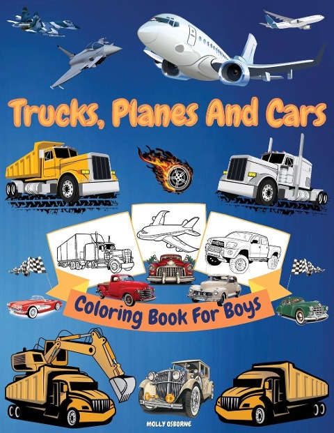 Trucks, Cars And Planes Coloring Book For Boys: Great Collection of Cool Trucks, Cars, Planes, Bikes And Other Vehicles Coloring Pages for Boys or Girls| High Quality Illustrations With Trucks, Cars And Planes For Kids | Big Coloring Book for Kids Ages 4-